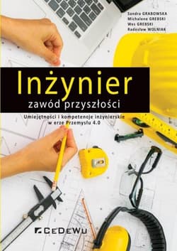 Inżynier zawód przyszłości Umiejętności i kompetencje inżynierskie w erze Przemysłu 4.0 - Grabowska Sandra, Grebski Michalene, Grebski Wes, Wolniak Radosław