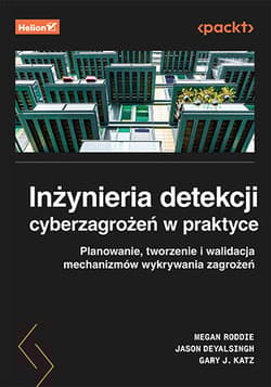 Inżynieria detekcji cyberzagrożeń w praktyce. Planowanie, tworzenie i walidacja mechanizmów wykrywania zagrożeń - Jason Deyalsingh