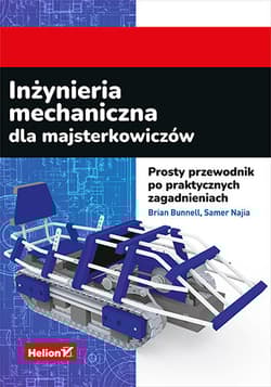 Inżynieria mechaniczna dla majsterkowiczów. Prosty przewodnik po praktycznych zagadnieniach - Brian Bunnell, Samer Najia