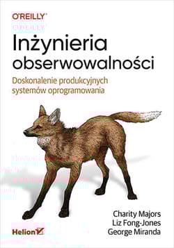 Inżynieria obserwowalności. Doskonalenie produkcyjnych systemów oprogramowania - Charity Majors, Liz Fong-Jones, George Miranda