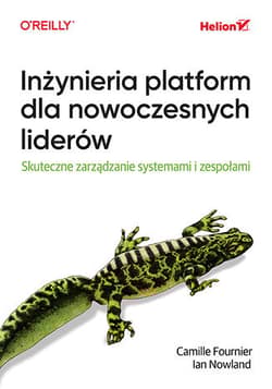 Inżynieria platform dla nowoczesnych liderów. Skuteczne zarządzanie systemami i zespołami - Camille Fournier
