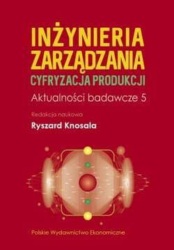 Inżynieria zarządzania. Cyfryzacja produkcji. Aktualności badawcze 5 - Opracowanie Zbiorowe