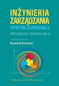 Inżynieria zarządzania. Cyfryzacja produkcji. Aktualności badawcze 6 - Opracowanie Zbiorowe