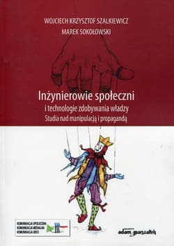 Inżynierowie społeczni i technologie zdobywania władzy Studia nad manipulacją i propagandą - Szalkiewicz Wojciech Krzysztof, Marek Sokołowski