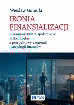 Ironia Finansjalizacji Przemiany świata społecznego w XXI wieku z perspektywy ekonomii i socjologii finansów - Wiesław Gumuła