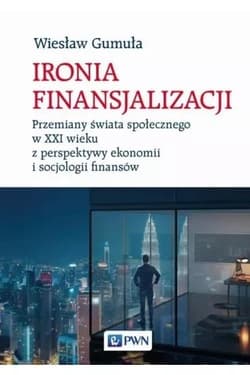 Ironia finansjalizacji Przemiany świata społecznego w XXI wieku z perspektywy ekonomii i socjologii finansów - Wiesław Gumuła