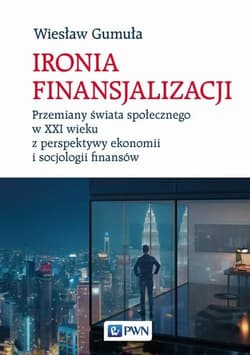 Ironia finansjalizacji Przemiany świata społecznego w XXI wieku z perspektywy ekonomii i socjologii finansów - Wiesław Gumuła