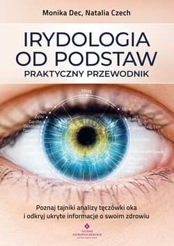 Irydologia od podstaw. Praktyczny przewodnik. Poznaj tajniki analizy tęczówki oka i odkryj ukryte informacje o swoim zdrowiu - Monika Dec, Natalia Czech