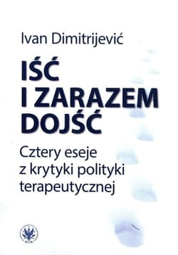Iść i zarazem dojść Cztery eseje z krytyki polityki terapeutycznej - Ivan Dimitrijević