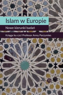 Islam w Europie Nowe kierunki badań Księga ku czci Profesor Anny Parzymies - Marta Widy-Behiesse, Zasztowt Konrad