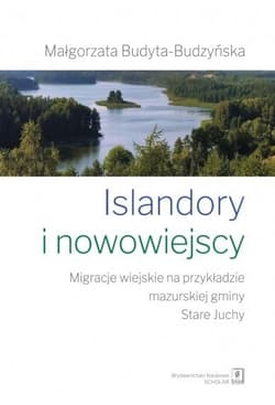 Islandory i nowowiejscy Migracje wiejskie na przykładzie mazurskiej gminy Stare Juchy - Małgorzata Budyta-Budzyńska