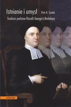 Istnienie i umysł Studium podstaw filozofii George'a Berkeleya - Szałek Piotr K.