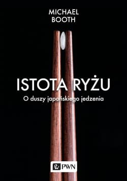 Istota ryżu O duszy japońskiego jedzenia - Michael Booth