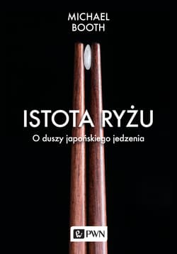 Istota ryżu O duszy japońskiego jedzenia - Michael Booth