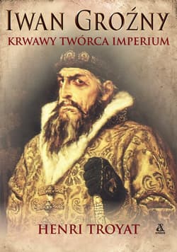 Iwan Groźny Krwawy twórca imperium - Henri Troyat