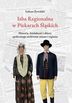 Izba Regionalna w Piekarach Śląskich Historia, działalność i zbiory społecznego archiwum miasta i regionu - Łukasz Żywulski