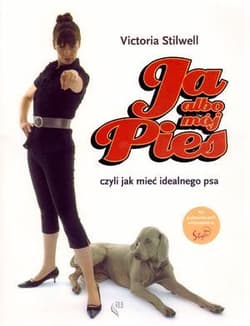 Ja albo mój pies czyli jak mieć idealnego psa - Victoria Stilwell