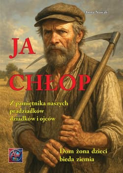 Ja Chłop. Historie z życia naszych pradziadków,dziadków i ojców - Anna  Nowak