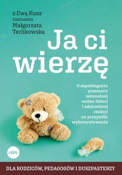 Ja ci wierzę O zapobieganiu przemocy seksualnej wobec dzieci i adekwatnej reakcji na przypadki wykorzystywania - Kusz Ewa