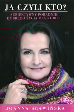 Ja czyli kto? Subiektywny poradnik dobrego życia dla kobiet - Joanna Sławińska