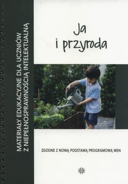 Ja i przyroda Materiały edukacyjne dla uczniów z niepełnosprawnością intelektualną. - Opracowanie Zbiorowe