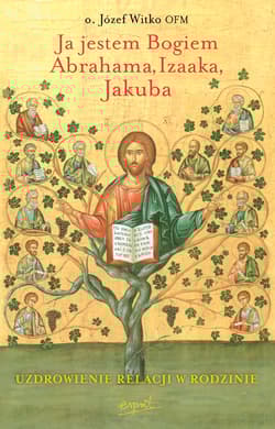 Ja jestem Bogiem Abrahama Izaaka Jakuba Uzdrowienie relacji w rodzinie - Józef Witko