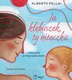 Ja kłębuszek, ty niteczka. Czuła podróż po relacji matki i dziecka - Alberto Pellai