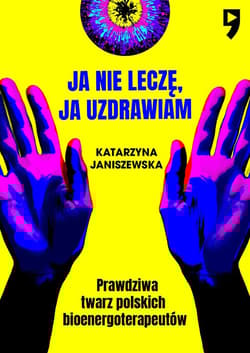 Ja nie leczę, ja uzdrawiam. Prawdziwa twarz polskich bioenergoterapeutów - Katarzyna Janiszewska