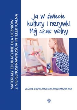 Ja w świecie kultury i rozrywki Mój czas wolny Materiały edukacyjne dla uczniów z niepełnosprawnościąintelektualną - Opracowanie Zbiorowe