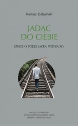 Jadąc do Ciebie Szkice o poezji Jacka Podsiadły - Tomasz Dalasiński