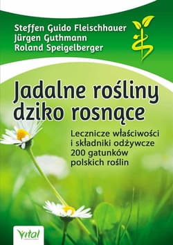 Jadalne rośliny dziko rosnące Lecznicze właściwości i składniki odżywcze 200 gatunków polskich roślin - Fleischhauer Steffen Guido, Guthmann Jürgen, Speigelberger Roland