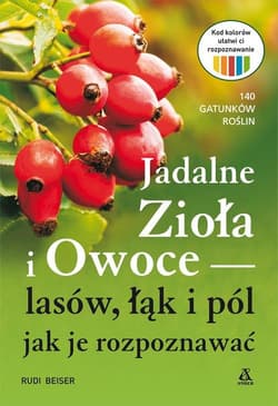 Jadalne zioła i owoce lasów, łąk i pól - jak je rozpoznawać - Rudi Beiser