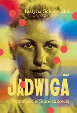 Jadwiga. Opowieść o Stańczakowej - ebook - Justyna Sobolewska