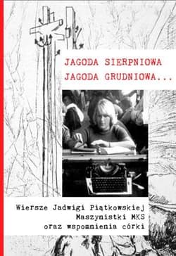 Jagoda sierpniowa Jagoda grudniowa Wiersze Jadwigi Piątkowskiej maszynistki MKS oraz wspomnienia córki