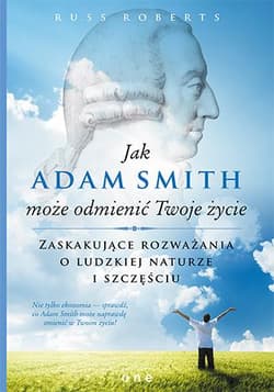Jak Adam Smith może odmienić Twoje życie Zaskakujące rozważania o ludzkiej naturze i szczęściu - Russ Roberts