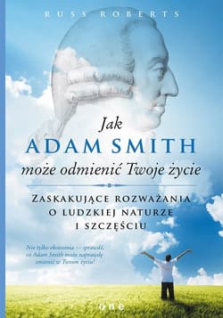 Jak Adam Smith może odmienić Twoje życie Zaskakujące rozważania o ludzkiej naturze i szczęściu - Russ Roberts