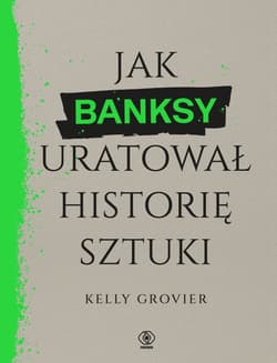 Jak Banksy uratował historię sztuki - Kelly Grovier