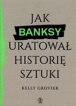 Jak Banksy uratował historię sztuki - Kelly Grovier