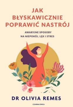 Jak błyskawicznie poprawić nastrój. Awaryjne sposoby na niepokój, lęk i stres - Olivia Remes