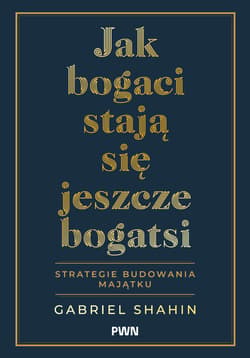 Jak bogaci stają się jeszcze bogatsi. Strategie budowania majątku - Gabriel Shahin