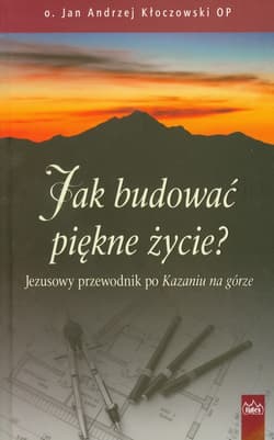 Jak budować piękne życie Jezusowy przewodnik po Kazaniu na górze