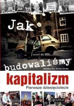 Jak budowaliśmy kapitalizm Pierwsze dziesięciolecie - Górska Dorota