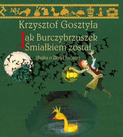Jak Burczybrzuszek Śmiałkiem został Bajka o Złotej Kaczce - Krzysztof Gosztyła