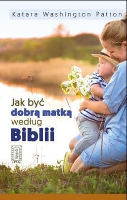Jak być dobrą matką według Biblii - Washington Patton Katara