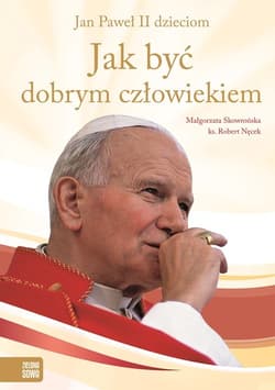 Jak być dobrym człowiekiem Jan Paweł II dzieciom - Skowrońska Małgorzata, Robert Nęcek