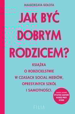 Jak być dobrym rodzicem? Książka o rodzicielstwie w czasach social mediów, opresyjnych szkół i samotności - Małgorzata Gołota