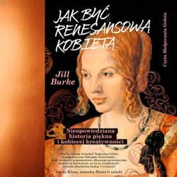 Jak być renesansową kobietą. Nieopowiedziana historia piękna i kobiecej kreatywności - audiobook - Jill Burke