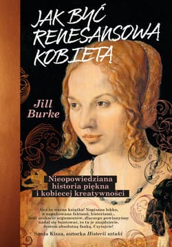 Jak być renesansową kobietą. Nieopowiedziana historia piękna i kobiecej kreatywności - ebook - Jill Burke
