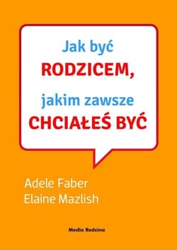 Jak być rodzicem, jakim zawsze chciałeś być. Książka z płytą CD - Adele  Faber, Elaine Mazlish