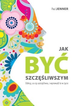 Jak być szczęśliwszym. Odkryj, co cię uszczęśliwia, i wprowadź to w życie - Paul Jenner